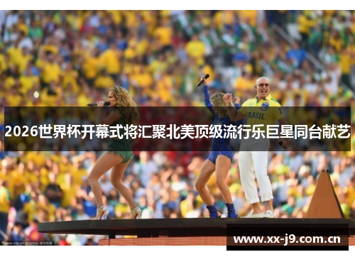 2026世界杯开幕式将汇聚北美顶级流行乐巨星同台献艺 2026世界杯开幕式将汇聚北美顶级流行乐巨星同台献艺