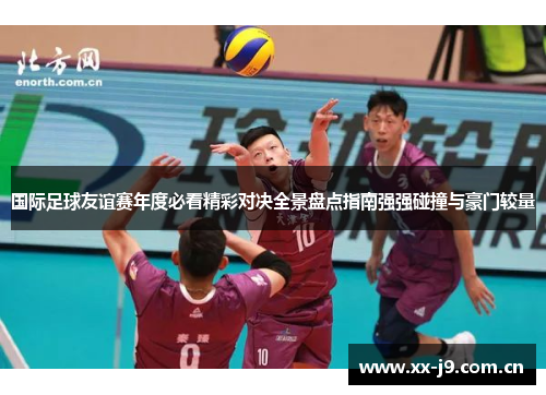 国际足球友谊赛年度必看精彩对决全景盘点指南强强碰撞与豪门较量